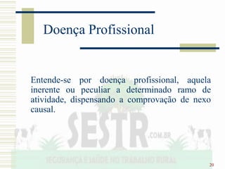 20
Doença Profissional
Entende-se por doença profissional, aquela
inerente ou peculiar a determinado ramo de
atividade, dispensando a comprovação de nexo
causal.
 
