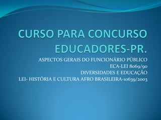 ASPECTOS GERAIS DO FUNCIONÁRIO PÚBLICO
ECA-LEI 8069/90
DIVERSIDADES E EDUCAÇÃO
LEI- HISTÓRIA E CULTURA AFRO BRASILEIRA-10639/2003
 