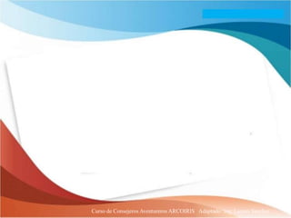 Curso de Consejeros Aventureros ARCOIRIS Adaptado: Ing. Lazaro Sanchez
 