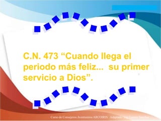 C.N. 473 “Cuando llega el
periodo más feliz... su primer
servicio a Dios”.



      Curso de Consejeros Aventureros ARCOIRIS Adaptado: Ing. Lazaro Sanchez
 