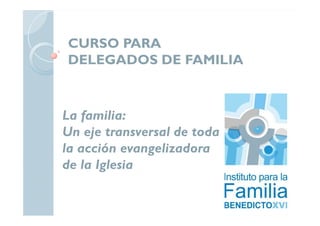 CURSO PARA
DELEGADOS DE FAMILIA
La familia:La familia:
Un eje transversal de toda
la acción evangelizadora
de la Iglesia
 