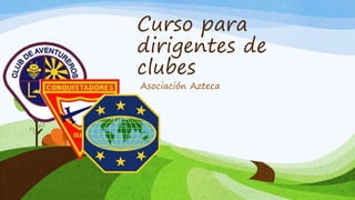 Curso para
dirigentes de
clubes
Asociación Azteca
 