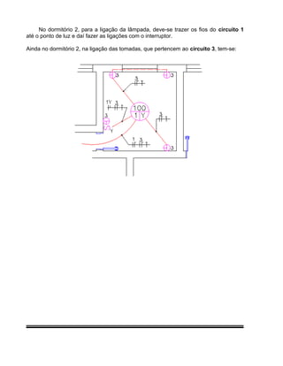No dormitório 2, para a ligação da lâmpada, deve-se trazer os fios do circuito 1
até o ponto de luz e daí fazer as ligações com o interruptor.
Ainda no dormitório 2, na ligação das tomadas, que pertencem ao circuito 3, tem-se:
 