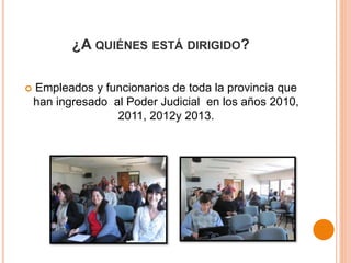 ¿A QUIÉNES ESTÁ DIRIGIDO?
 Empleados y funcionarios de toda la provincia que
han ingresado al Poder Judicial en los años ...
