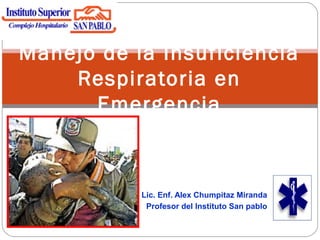 Lic. Enf. Alex Chumpitaz Miranda
Profesor del Instituto San pablo
Manejo de la Insuficiencia
Respiratoria en
Emergencia
 