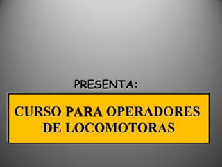 CURSOCURSO PARAPARA OPERADORESOPERADORES
DE LOCOMOTORASDE LOCOMOTORAS
CURSOCURSO PARAPARA OPERADORESOPERADORES
DE LOCOMOTORASDE LOCOMOTORAS
PRESENTA:PRESENTA:
 