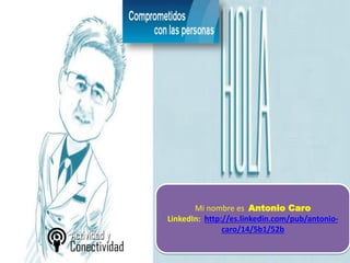 Mi nombre es Antonio Caro
LinkedIn: http://es.linkedin.com/pub/antonio-
caro/14/5b1/52b
 