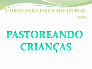 CURSO PARA PAIS E MINISTROS  2010 PASTOREANDO  CRIANÇAS 