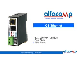 Observe Pense Solucione




                               CS-Ethernet



                  Ethernet TCP/IP - MODBUS
                  Serial RS232
                  Serial RS485




Produtos Alfacomp – Workshop
 