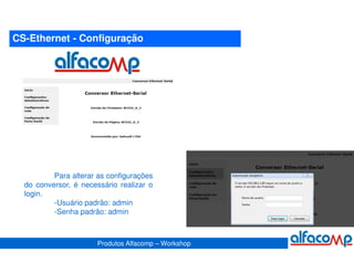 CS-Ethernet - Configuração




          Para alterar as configurações
  do conversor, é necessário realizar o
  login.
          -Usuário padrão: admin
          -Senha padrão: admin



                       Produtos Alfacomp – Workshop
 