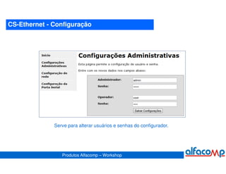 CS-Ethernet - Configuração




              Serve para alterar usuários e senhas do configurador.




                 Produtos Alfacomp – Workshop
 