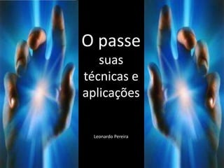 O passe
suas
técnicas e
aplicações
Leonardo Pereira
 