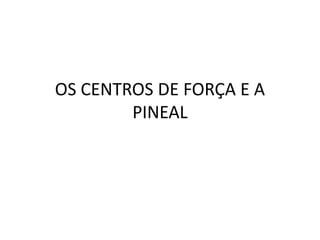 OS CENTROS DE FORÇA E A
PINEAL
 