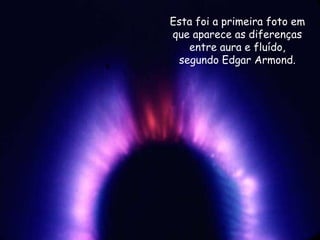 Esta foi a primeira foto em
que aparece as diferenças
entre aura e fluído,
segundo Edgar Armond.
 