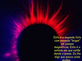 Esta é a segunda foto
com pessoas “leigas”
em passes
magnéticos. Este é o
estado em que estão
dando o passe. Eu lhe
digo que pouca coisa
 