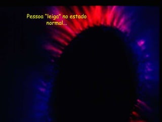 Pessoa “leiga” no estado
normal...
 