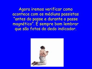 Agora iremos verificar como
acontece com os médiuns passistas
“antes do passe e durante o passe
magnético”. É sempre bom lembrar
que são fotos do dedo indicador.
 
