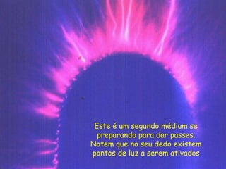 Este é um segundo médium se
preparando para dar passes.
Notem que no seu dedo existem
pontos de luz a serem ativados
 