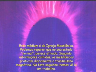 Este médium é da Igreja Messiânica.
Podemos reparar que no seu estado
“normal”, parece ativado. Segundo
informações colhidas, os messiânicos
praticam diariamente a transmissão
magnética. Na foto seguinte iremos vê-lo
em trabalho.
 