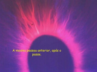 A mesma pessoa anterior, após o
passe.
 