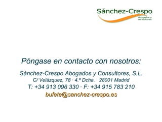 Póngase en contacto con nosotros: Sánchez-Crespo Abogados y Consultores, S.L. C/ Velázquez, 78 · 4.º Dcha. · 28001 Madrid T: +34 913 096 330 · F: +34 915 783 210 [email_address] 