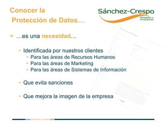Conocer la  Protección de Datos… … es una  necesidad … Identificada por nuestros clientes Para las áreas de Recursos Humanos Para las áreas de Marketing Para las áreas de Sistemas de Información Que evita sanciones Que mejora la imagen de la empresa 