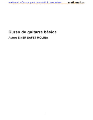 mailxmail - Cursos para compartir lo que sabes




Curso de guitarra básica
Autor: EINER SAFET MOLINA




                                1
 