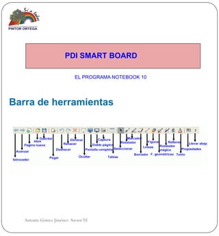PDI SMART BOARD

                           EL PROGRAMA NOTEBOOK 10




Barra de herramientas




   Antonio Gómez Jiménez Asesor TE
 