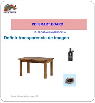 PDI SMART BOARD

                             EL PROGRAMA NOTEBOOK 10

Definir transparencia de imagen




   Antonio Gómez Jiménez Asesor TE
 