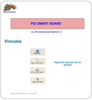 PDI SMART BOARD

                          EL PROGRAMA NOTEBOOK 10



Vínculos



                                           Haga click aquí para ver un
                                                    ejemplo




  Antonio Gómez Jiménez Asesor TE
 