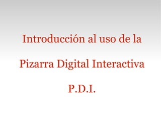 Introducción al uso de la Pizarra Digital Interactiva P.D.I. 