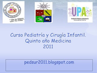Curso Pediatría y Cirugía Infantil.
      Quinto año Medicina
              2011


      pedsur2011.blogspot.com
 