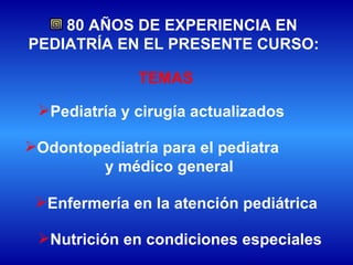 80 AÑOS DE EXPERIENCIA EN PEDIATRÍA EN EL PRESENTE CURSO: Pediatría y cirugía actualizados Odontopediatría para el pediatra  y médico general Enfermería en la atención pediátrica TEMAS Nutrición en condiciones especiales 