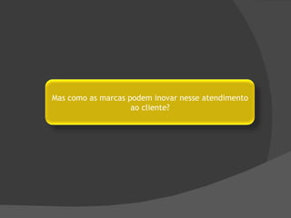Mas como as marcas podem inovar nesse atendimento ao cliente? 