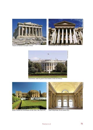 Templo de Atenas na Acrópole. Grécia. Universidade do Paraná. Curitiba (PR).
Casa Branca, sede do governo dos Estados Unidos da América.
Museu Paulista da Universidade de São Paulo. São Paulo (SP). Casa França-Brasil. Rio de Janeiro (RJ).
P e d r e i r o 2 75
©Travel2-5/Diomedia
©RodrigoRibeiro/SambaPhoto
“©GiulioAndreini/Easypix
©VaniaLaranjeiras
©PauloFridman/Alamy/OtherImages
 