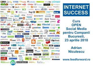 Curs
     OPEN
  Social Media
pentru Companii
   Bucuresti,
 23 aprilie 2010

    Adrian
   Niculescu

www.feedforward.ro
 