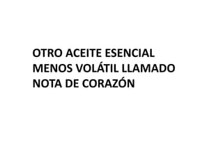 OTRO ACEITE ESENCIAL
MENOS VOLÁTIL LLAMADO
NOTA DE CORAZÓN
 