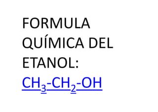 FORMULA
QUÍMICA DEL
ETANOL:
CH3-CH2-OH
 