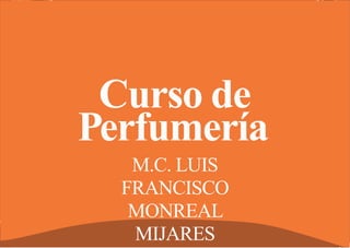 Curso de venta de perfumes - 2010
Perfumería
Curso de
M.C. LUIS
FRANCISCO
MONREAL
MIJARES
 