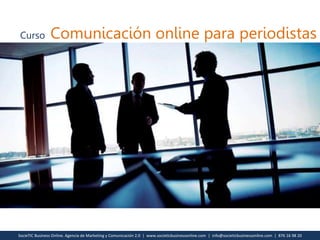 SocieTIC Business Online. Agencia de Marketing y Comunicación 2.0 | www.societicbusinessonline.com | info@societicbusinessonline.com | 876 16 98 20
Curso Comunicación online para periodistas
 