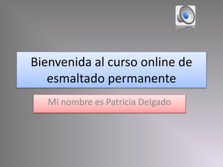 Bienvenida al curso online de
esmaltado permanente
Mi nombre es Patricia Delgado
 