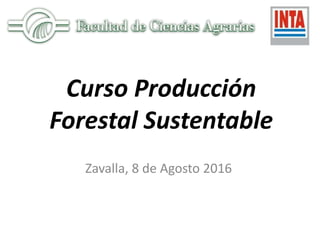 Curso Producción
Forestal Sustentable
Zavalla, 8 de Agosto 2016
 