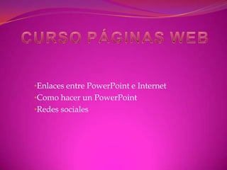 •Enlaces entre PowerPoint e Internet
•Como hacer un PowerPoint
•Redes sociales
 