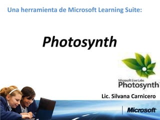 Una herramienta de Microsoft Learning Suite:



           Photosynth


                              Lic. Silvana Carnicero
 