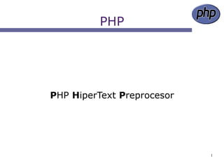 PHP




PHP HiperText Preprocesor




                            1
 