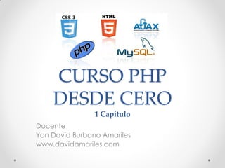 CURSO PHP
DESDE CERO
1 Capítulo
Docente
Yan David Burbano Amariles
www.davidamariles.com
 