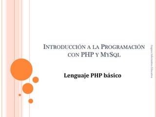INTRODUCCIÓN A LA PROGRAMACIÓN
CON PHP Y MYSQL
Lenguaje PHP básico
CognosInformáticaEducativa
 