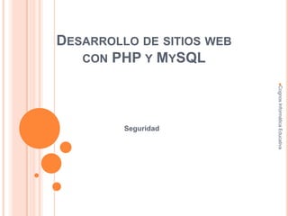 DESARROLLO DE SITIOS WEB
CON PHP Y MYSQL
Seguridad
CognosInformáticaEducativa
 