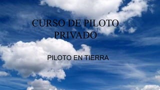 CURSO DE PILOTO
PRIVADO
PILOTO EN TIERRA
 