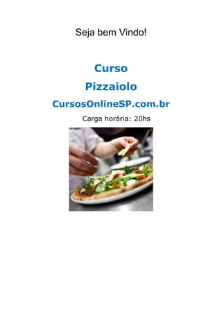 Seja bem Vindo!
Curso
Pizzaiolo
CursosOnlineSP.com.br
Carga horária: 20hs
 